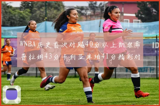 WNBA历史首次对飚40分以上凯尔希普拉姆43分卡利亚库珀41分精彩对决