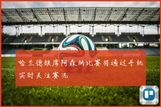 哈兰德缺席阿森纳比赛将通过手机实时关注赛况