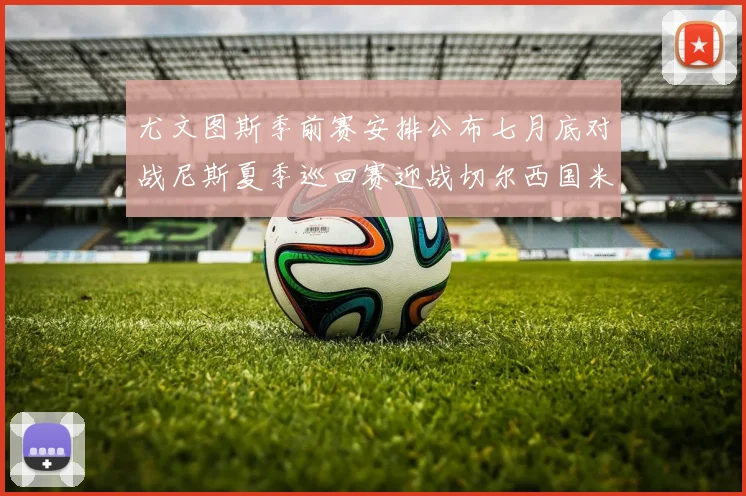 尤文图斯季前赛安排公布七月底对战尼斯夏季巡回赛迎战切尔西国米巴勒莫