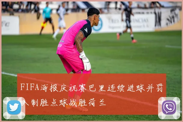FIFA海报庆祝赛巴里连续进球并罚入制胜点球战胜荷兰