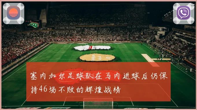 塞内加尔足球队在马内进球后仍保持46场不败的辉煌战绩