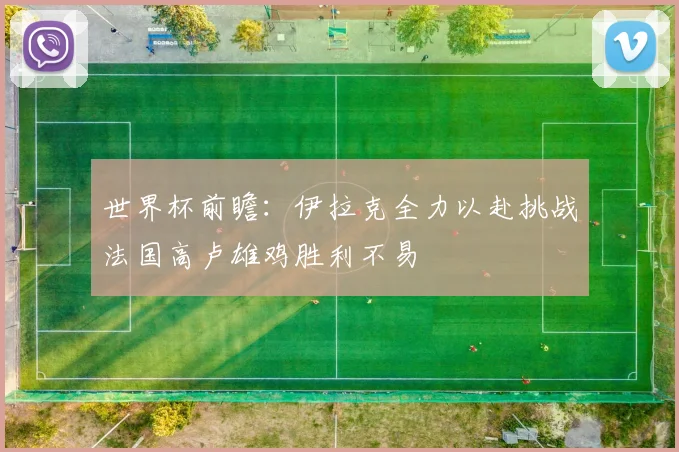 世界杯前瞻：伊拉克全力以赴挑战法国高卢雄鸡胜利不易