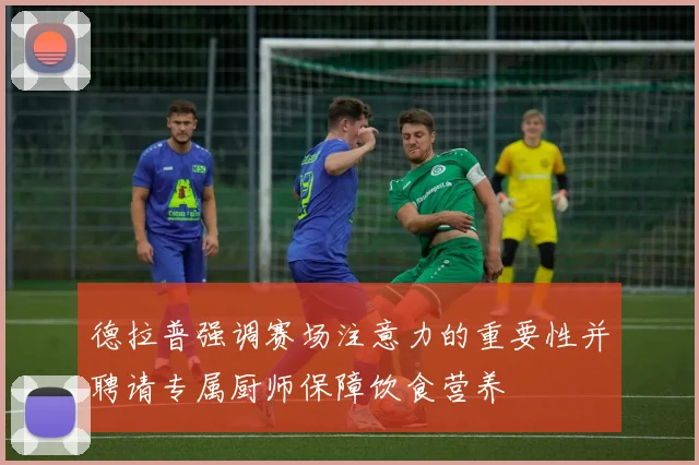 德拉普强调赛场注意力的重要性并聘请专属厨师保障饮食营养