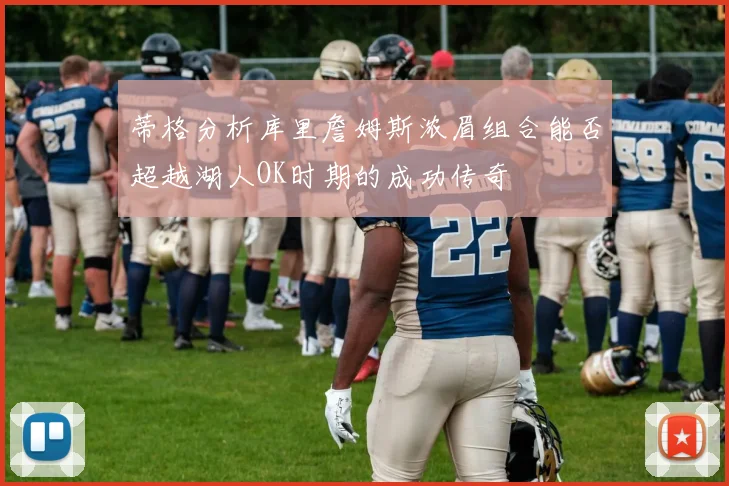 蒂格分析库里詹姆斯浓眉组合能否超越湖人OK时期的成功传奇