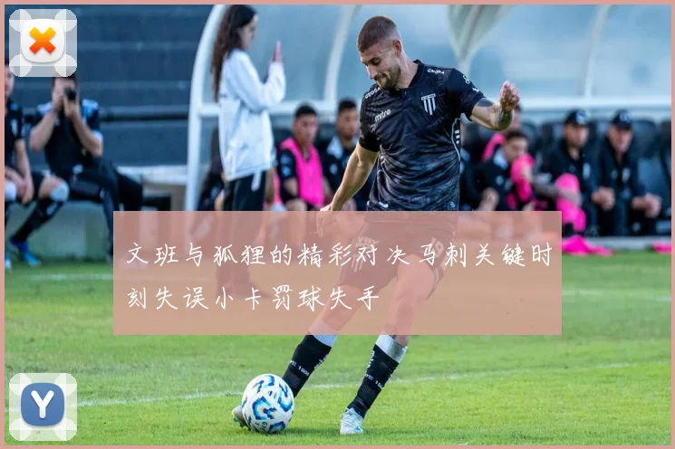文班与狐狸的精彩对决马刺关键时刻失误小卡罚球失手
