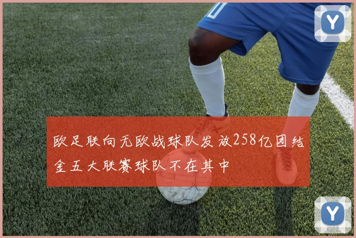 欧足联向无欧战球队发放258亿团结金五大联赛球队不在其中